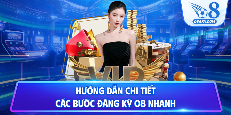 Hướng dẫn chi tiết các bước đăng ký O8 nhanh